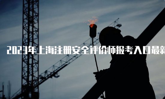 2023年<em>上海</em>注册<em>安全</em>评价师报考入口最新消息