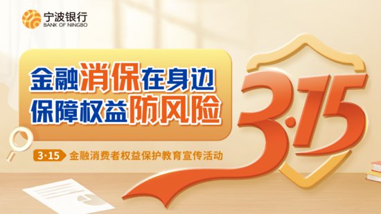 宁波银行全面启动“3·15”<em>金融</em>消费者权益保护教育宣传活动