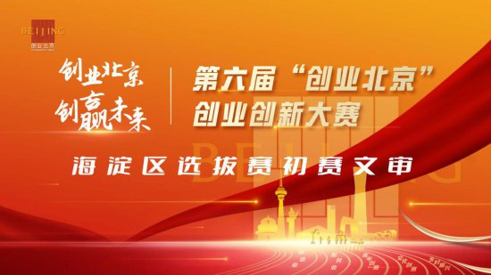 第六届“创业北京”创业创新大赛海淀区选拔赛初赛文审圆满结束