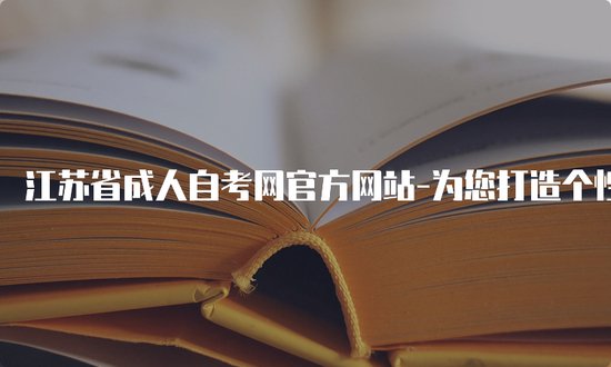 江苏省成人自考网官方网站-为您打造个性化的自考学习方案