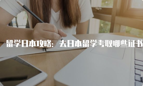 留学日本攻略：去日本留学考取哪些<em>证书最实用</em>？
